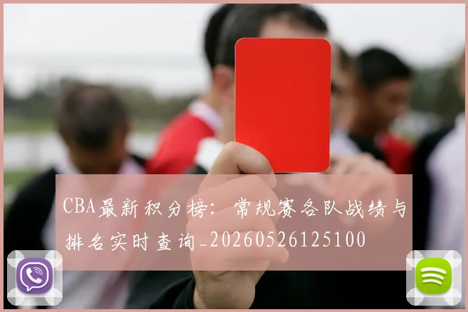 CBA最新积分榜：常规赛各队战绩与排名实时查询_20260526125100