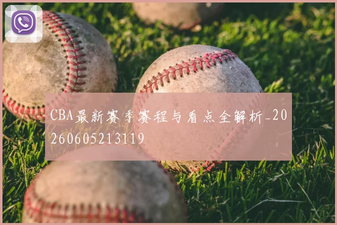 CBA最新赛季赛程与看点全解析_20260605213119