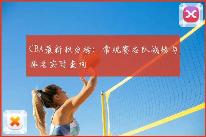 CBA最新积分榜:常规赛各队战绩与排名实时查询