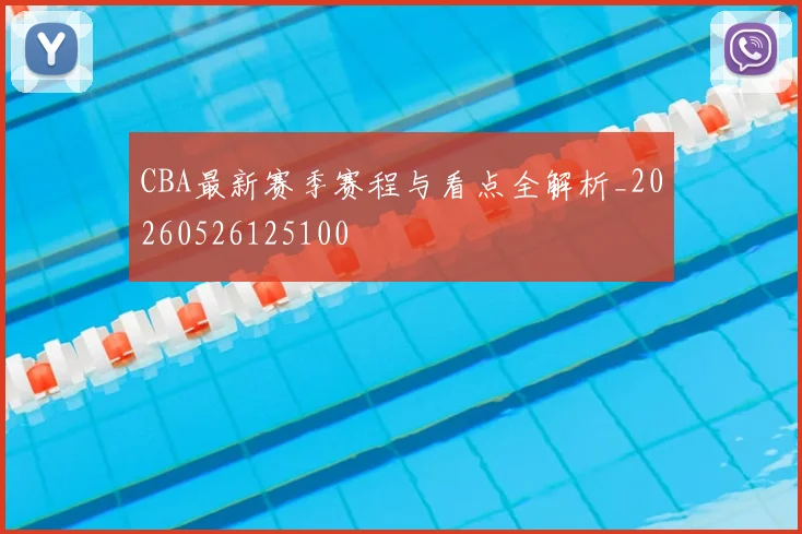 CBA最新赛季赛程与看点全解析_20260526125100