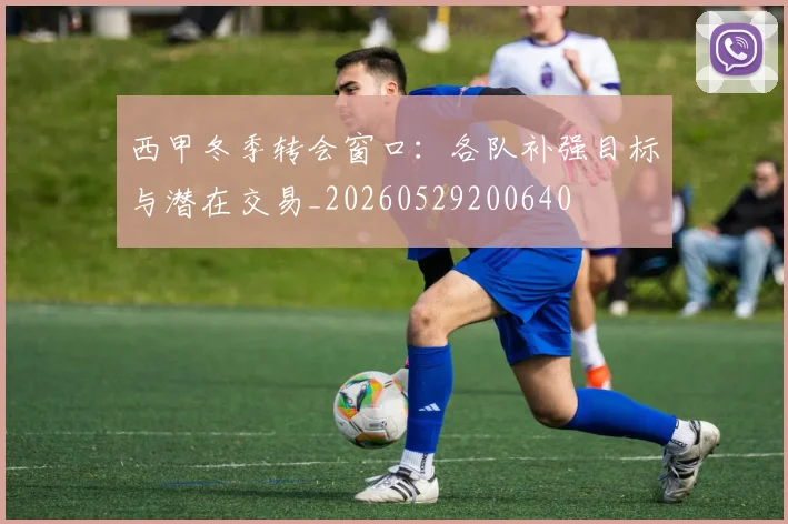 西甲冬季转会窗口:各队补强目标与潜在交易_20260529200640