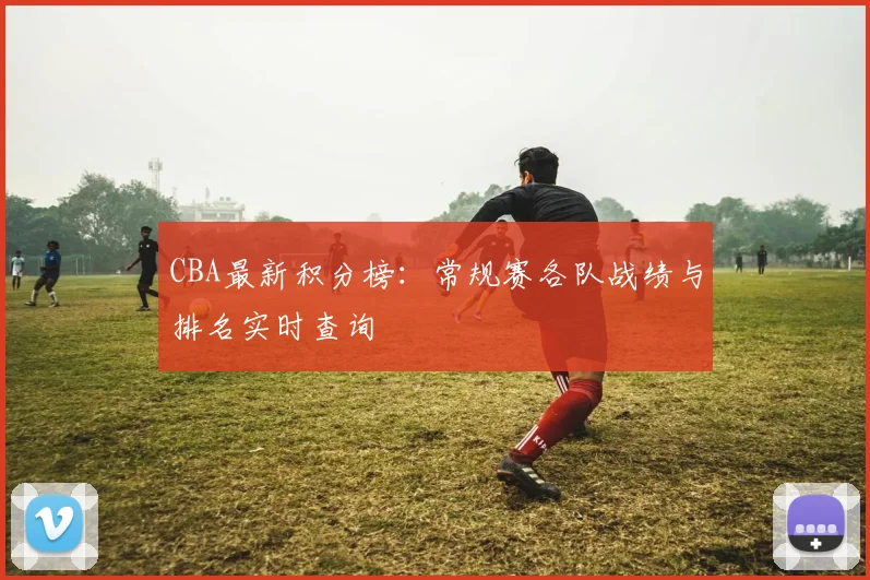 CBA最新积分榜:常规赛各队战绩与排名实时查询